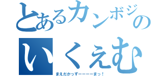 とあるカンボジアのいくぇむぇん（まえだかっずーーーーまっ！）