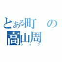 とある町の高山周（シュウ）