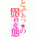 とあるあつ★の最終変態（アッーー！）