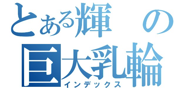 とある輝の巨大乳輪（インデックス）