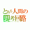 とある人間の思考回路（フィージョン）