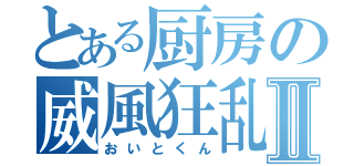 とある厨房の威風狂乱Ⅱ（おいとくん）