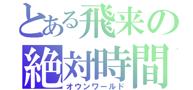 とある飛来の絶対時間（オウンワールド）