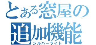 とある窓屋の追加機能（シルバーライト）