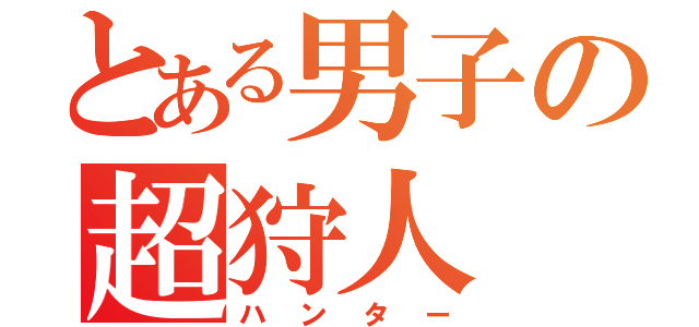 とある男子の超狩人（ハンター）