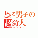 とある男子の超狩人（ハンター）