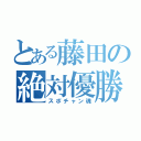 とある藤田の絶対優勝（スポチャン魂）