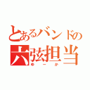 とあるバンドの六弦担当（ゆーか）