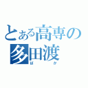 とある高専の多田渡（ばか）