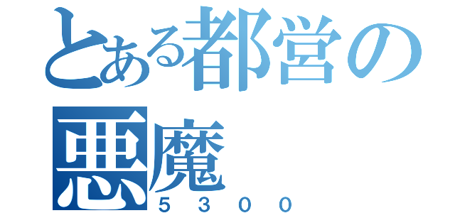 とある都営の悪魔（５３００）