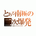 とある南極の二次爆発（セカンドインパクト）