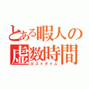 とある暇人の虚数時間（ロストタイム）