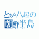 とある八起の朝鮮半島（ワンダーランド）