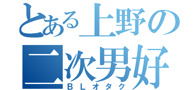 とある上野の二次男好（ＢＬオタク）