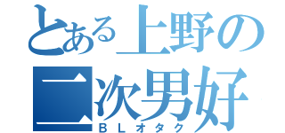 とある上野の二次男好（ＢＬオタク）