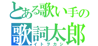 とある歌い手の歌詞太郎（イトヲカシ）