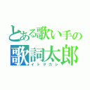 とある歌い手の歌詞太郎（イトヲカシ）