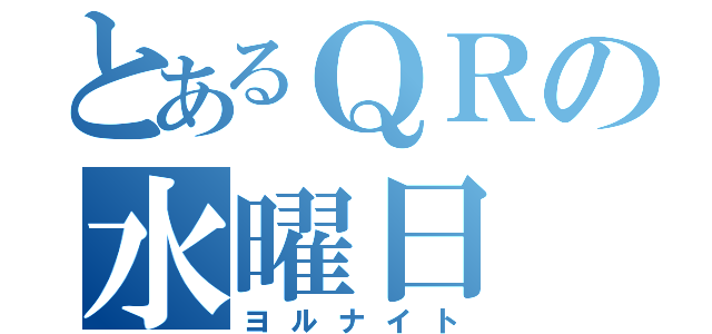 とあるＱＲの水曜日（ヨルナイト）