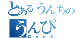 とあるうんちのうんぴ（にゅんち）