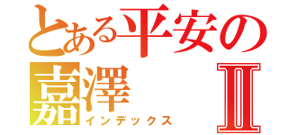 とある平安の嘉澤Ⅱ（インデックス）