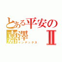 とある平安の嘉澤Ⅱ（インデックス）