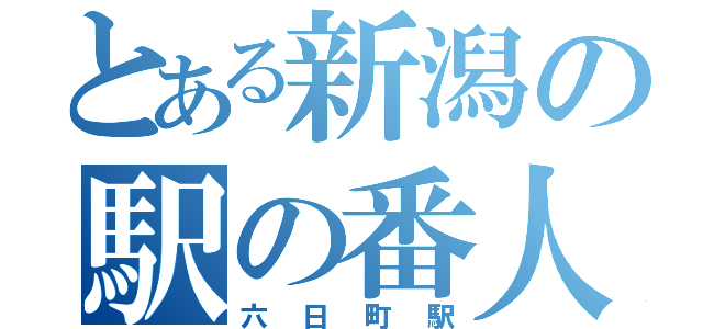 とある新潟の駅の番人（六日町駅）