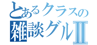 とあるクラスの雑談グループⅡ（）