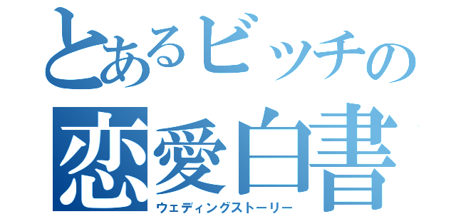 とあるビッチの恋愛白書（ウェディングストーリー）