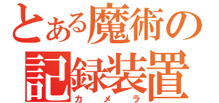 とある魔術の記録装置（カメラ）