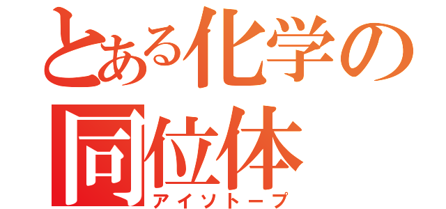 とある化学の同位体（アイソトープ）