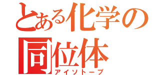 とある化学の同位体（アイソトープ）