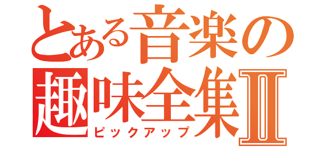 とある音楽の趣味全集Ⅱ（ピックアップ）