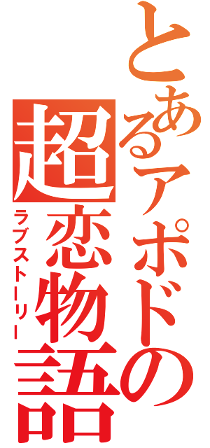 とあるアポドの超恋物語（ラブストーリー）