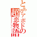 とあるアポドの超恋物語（ラブストーリー）