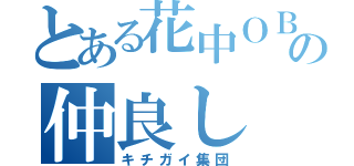 とある花中ＯＢの仲良し（キチガイ集団）