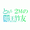 とある２Ｍの魔王竹友（魔王降臨！！）