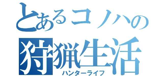 とあるコノハの狩猟生活（ ハンターライフ）