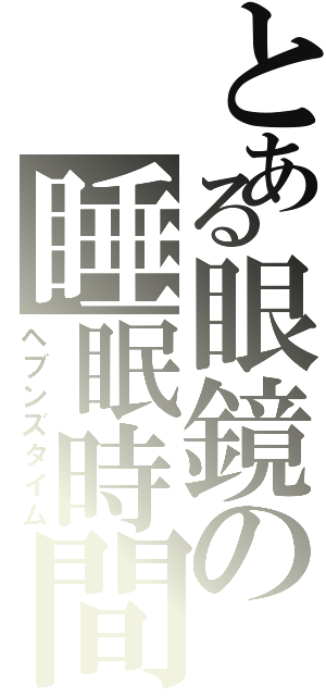 とある眼鏡の睡眠時間（ヘブンズタイム）