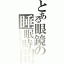 とある眼鏡の睡眠時間（ヘブンズタイム）