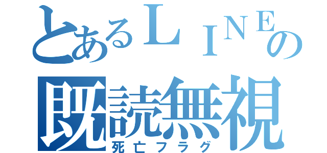 とあるＬＩＮＥの既読無視（死亡フラグ）