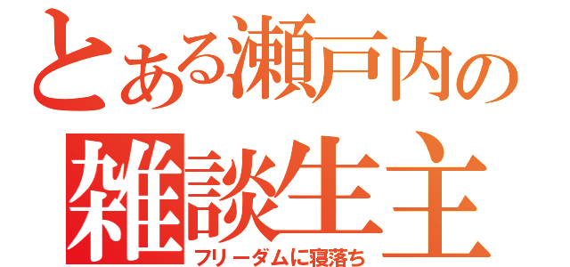 とある瀬戸内の雑談生主（フリーダムに寝落ち）