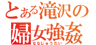 とある滝沢の婦女強姦（ななじゅうだい）