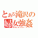 とある滝沢の婦女強姦（ななじゅうだい）