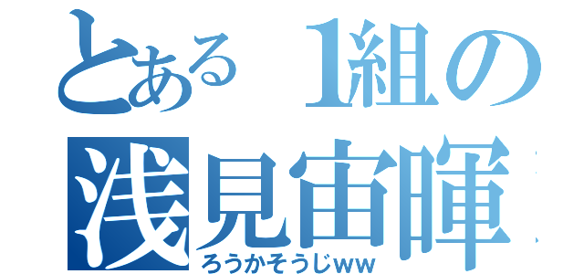 とある１組の浅見宙暉（ろうかそうじｗｗ）