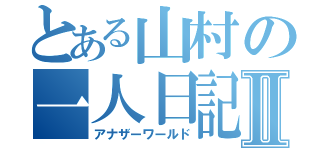 とある山村の一人日記Ⅱ（アナザーワールド）