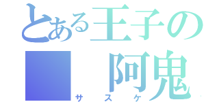 とある王子の  阿鬼（サスケ）