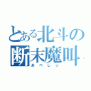 とある北斗の断末魔叫（あべしっ）