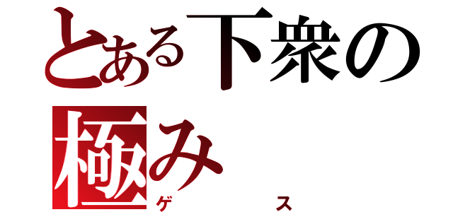 とある下衆の極み（ゲス）