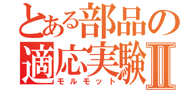 とある部品の適応実験Ⅱ（モルモット）