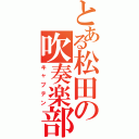 とある松田の吹奏楽部（キャプテン）